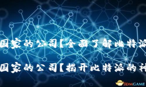 比特派是哪个国家的公司？全面了解比特派的来源与发展

比特派是哪个国家的公司？揭开比特派的神秘面纱