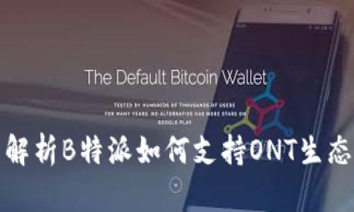 全面解析B特派如何支持ONT生态发展
