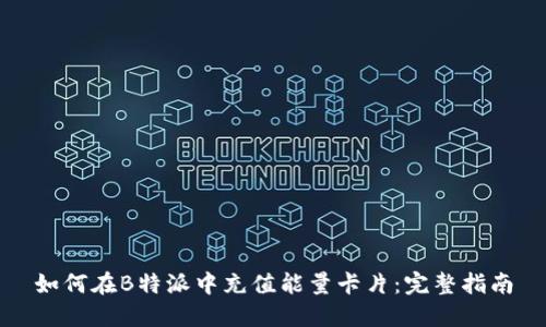 如何在B特派中充值能量卡片：完整指南