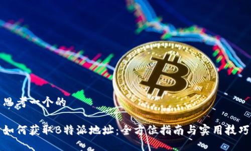 思考一个的

如何获取B特派地址：全方位指南与实用技巧