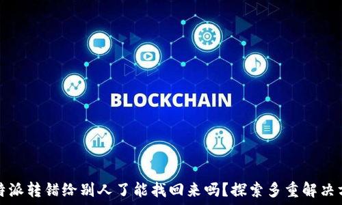  
比特派转错给别人了能找回来吗？探索多重解决方案