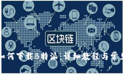 华为手机如何下载B特派：详细教程与常见问题解答