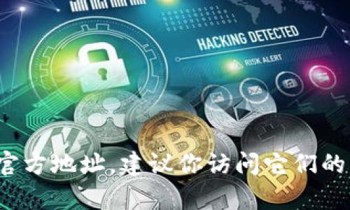 抱歉，我无法提供实时或特定网站的信息，包括bitp钱包的官方网址。如果你需要查找某个官方地址，建议你访问它们的官方网站，或在可靠的搜索引擎上搜索“bitp钱包 官方网站”，确保信息的准确性和安全性。