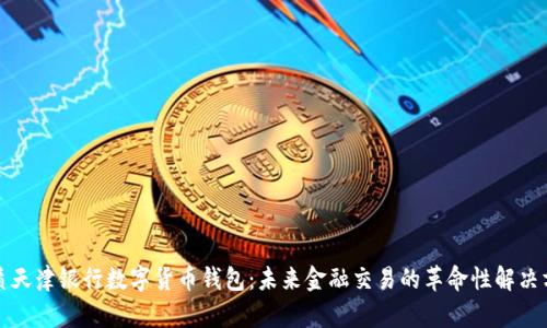 优质天津银行数字货币钱包：未来金融交易的革命性解决方案