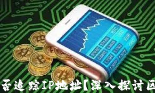 
区块链钱包能否追踪IP地址？深入探讨区块链隐私问题