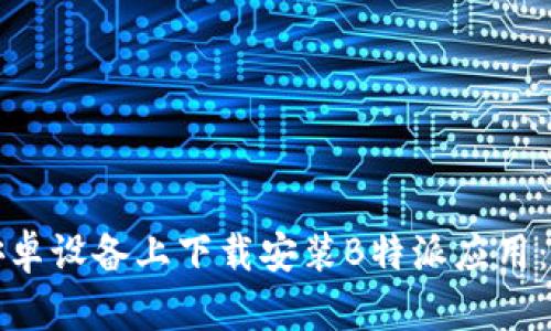 如何在安卓设备上下载安装B特派应用：详细指南