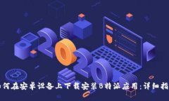 如何在安卓设备上下载安装B特派应用：详细指南