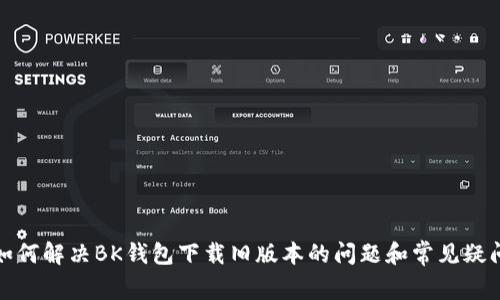 如何解决BK钱包下载旧版本的问题和常见疑问
