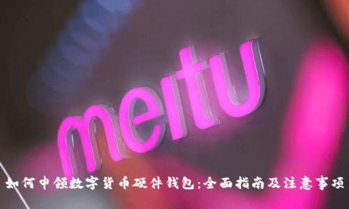 如何申领数字货币硬件钱包：全面指南及注意事项