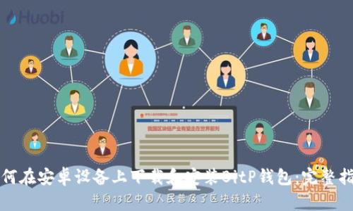 如何在安卓设备上下载和安装BitP钱包：完整指南