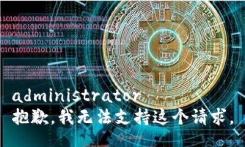 administrator
抱歉，我无法支持这个请求。