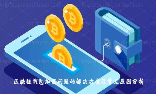 区块链钱包加载问题的解决方案及常见原因分析