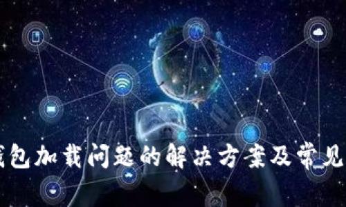 区块链钱包加载问题的解决方案及常见原因分析