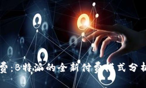 双向收费：B特派的全新付费模式分析与应用
