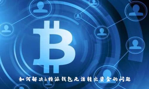 如何解决b特派钱包无法转出资金的问题