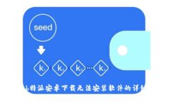解决b特派安卓下载无法安装软件的详细指南
