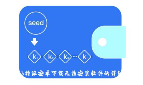 解决b特派安卓下载无法安装软件的详细指南