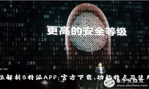 全方位解析B特派APP：官方下载、功能特点及使用指南