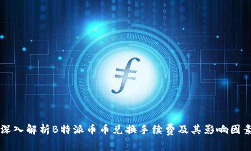 深入解析B特派币币兑换手续费及其影响因素