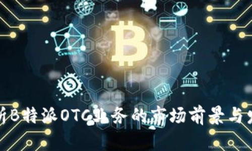 深入解析B特派OTC业务的市场前景与发展趋势