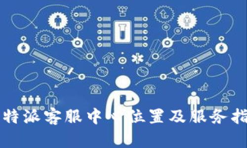 比特派客服中心位置及服务指南
