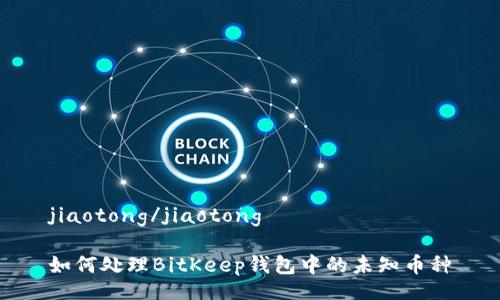 jiaotong/jiaotong

如何处理BitKeep钱包中的未知币种