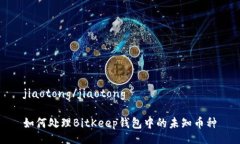 jiaotong/jiaotong如何处理BitKeep钱包中的未知币种