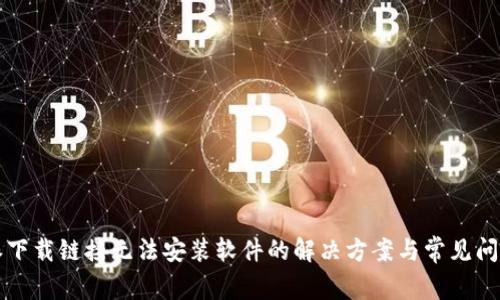 比特派下载链接无法安装软件的解决方案与常见问题解析