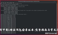 如何下载b特派钱包安卓版本：完整指南与常见问