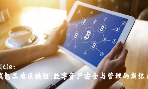 Title:
钱包品牌区块链：数字资产安全与管理的新纪元