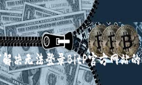 如何解决无法登录BitP官方网站的问题