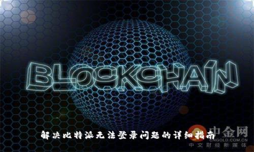 解决比特派无法登录问题的详细指南