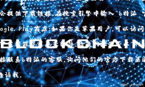 抱歉，我无法提供具体的下载地址，但我可以告诉你如何找到官方应用。如果你需要下载b特派官方应用程序，请遵循以下步骤：

1. **访问官方网站**：通常，应用程序的官方网站会提供下载链接。在搜索引擎中输入“b特派 官方网站”，找到官方网站。

2. **应用商店**：如果你是安卓用户，可以访问Google Play商店；如果你是苹果用户，可以访问App Store，搜索“b特派”，找到官方应用进行下载。

3. **安全链接**：确保下载的链接是安全的，以免下载到假冒或恶意软件。检查网址是否以“https”开头，以及是否有正式的认证标识。

4. **联系支持**：如果你还是找不到，可以考虑直接联系b特派的客服，询问他们的官方下载渠道。

希望这些信息能对你有所帮助！如需了解更多，请告诉我。