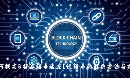 如何提高B特派转币速度？慢转币的解决方法与建议