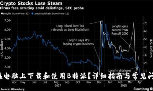  如何在电脑上下载和使用B特派？详细指南与常见问题解答