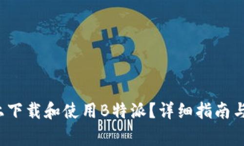  如何在电脑上下载和使用B特派？详细指南与常见问题解答