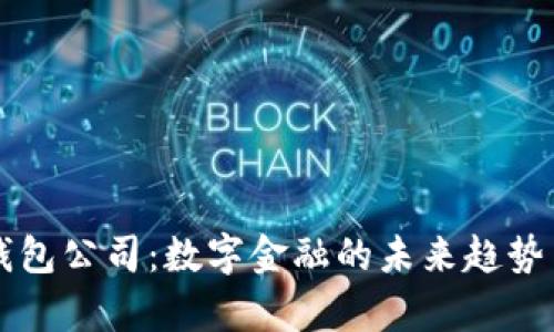 北京数字钱包公司：数字金融的未来趋势与市场分析
