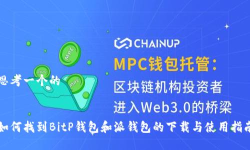 思考一个的


如何找到BitP钱包和派钱包的下载与使用指南