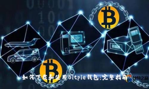 如何下载和使用Bitpie钱包：完整指南