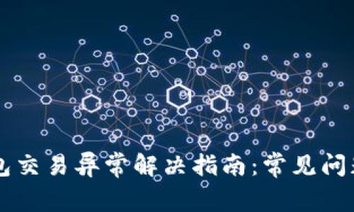 工行数字钱包交易异常解决指南：常见问题及处理方法