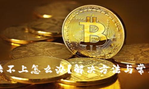 比特派登陆不上怎么办？解决方法与常见问题解析