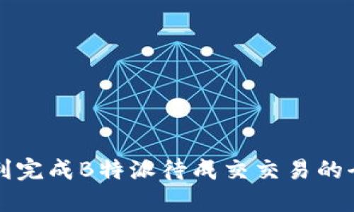 如何顺利完成B特派待成交交易的全面指南