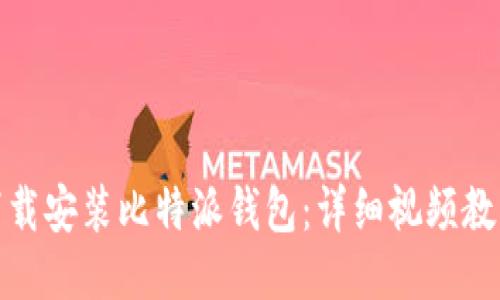 : 如何下载安装比特派钱包：详细视频教程与指南