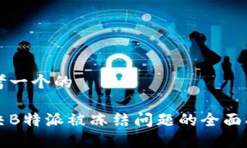 思考一个的

解决B特派被冻结问题的全面指南