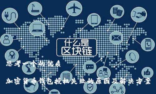 思考一个的优质

加密货币钱包授权失败的原因及解决方案