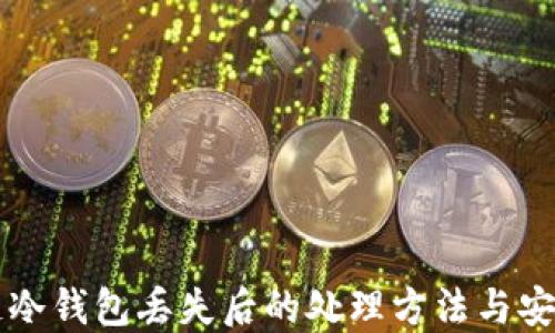 
区块链冷钱包丢失后的处理方法与安全指南