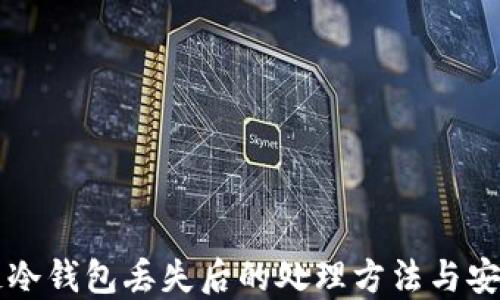 
区块链冷钱包丢失后的处理方法与安全指南