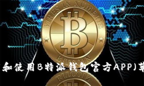 如何安全下载和使用B特派钱包官方APP（苹果用户指南）