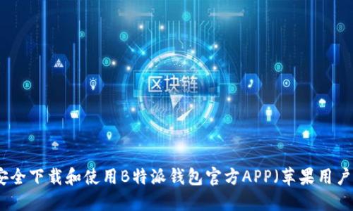 如何安全下载和使用B特派钱包官方APP（苹果用户指南）