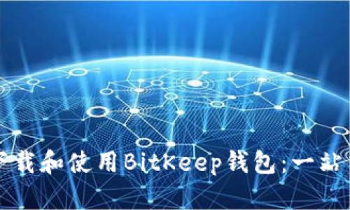 如何下载和使用BitKeep钱包：一站式指南